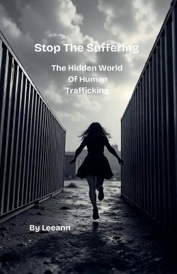 Stop The Suffering: The Hidden World of Human Trafficking - Leeann - cover