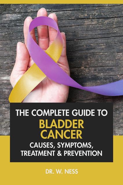 The Complete Guide to Bladder Cancer: Causes, Symptoms, Treatment & Prevention