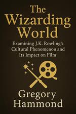 The Wizarding World: Examining J.K. Rowling’s Cultural Phenomenon and Its Impact on Film