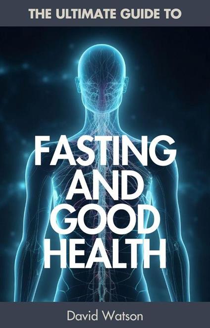 The Ultimate Guide To Fasting And Good Health