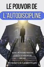 LE POUVOIR DE L’AUTODISCIPLINE. DEVENEZ UNE PERSONNE PRODUCTIVE ET RÉUSSIE EN CHANGEANT VOS HABITUDES