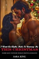 I Want An Alpha Male To Unwrap Me This Christmas: Older Man Younger Woman Erotica Romance