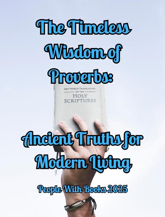 The Timeless Wisdom of Proverbs: Ancient Truths for Modern Living