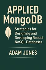 Applied MongoDB: Strategies for Designing and Developing Robust NoSQL Databases