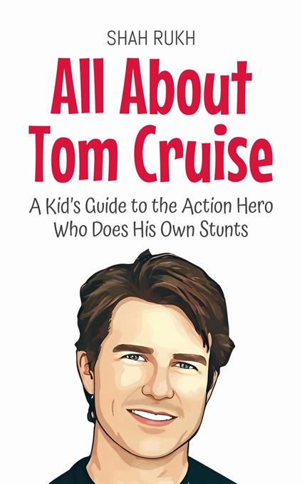 All About Tom Cruise: A Kid’s Guide to the Action Hero Who Does His Own Stunts - Shah Rukh - ebook