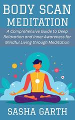 Body Scan Meditation: A Comprehensive Guide to Deep Relaxation and Inner Awareness for Mindful Living through Meditation