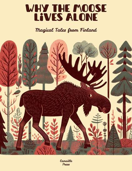 Why the Moose Lives Alone: Magical Tales from Finland - Camaille Press - ebook