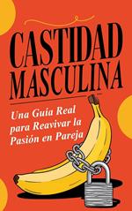 Castidad Masculina: Una Guía Real para Reavivar la Pasión en Pareja
