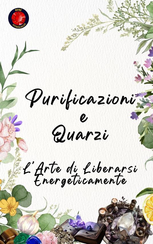 Purificazioni e Quarzi L'Arte di Liberarsi Energeticamente - Alina Rubi - ebook
