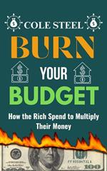 Burn Your Budget : How the Rich Spend to Multiply Their Money