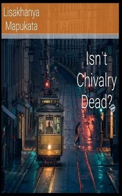 Isn't Chivalry Dead? - Lisakhanya Mapukata - cover