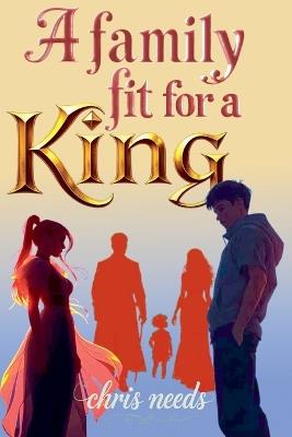 A Family Fit For A King - Chris Needs - cover