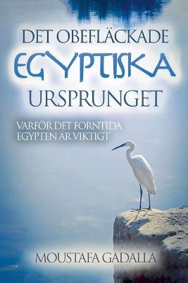 Det obefläckade egyptiska ursprunget - Varför det forntida Egypten är viktigt - Moustafa Gadalla - cover