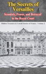 The Secrets of Versailles: Scandals, Power, and Betrayal in the Royal Court