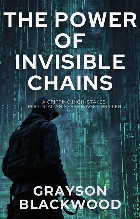 The Power of Invisible Chains: a Gripping High-Stakes Political and Espionage Thriller