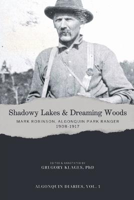 Shadowy Lakes & Dreaming Woods - Mark Robinson, Algonquin Park Ranger, 1908-1917 - Gregory Klages - cover