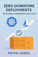 Zero Downtime Deployments: Mastering Kubernetes and Istio