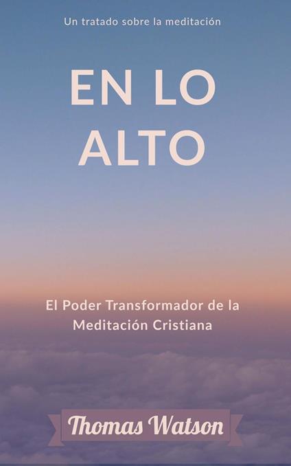 En lo Alto: El Poder Transformador de la Meditación Cristiana Un tratado sobre la meditación