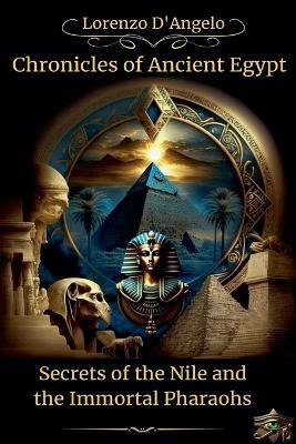 Chronicles of Ancient Egypt Secrets of the Nile and the Immortal Pharaohs - Lorenzo D'Angelo - cover