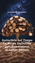 Invincibile nel Tempo: La Guida Definitiva agli Investimenti di Lungo Periodo