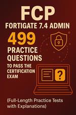 FCP - FortiGate 7.4 Admin: 499 Practice Questions to Pass the Certification Exam