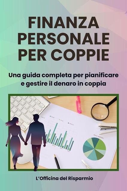 Finanza Personale per coppie Una guida completa per pianificare e gestire il denaro in coppia - emiliana carmagnini,L'Officina del Risparmio - ebook