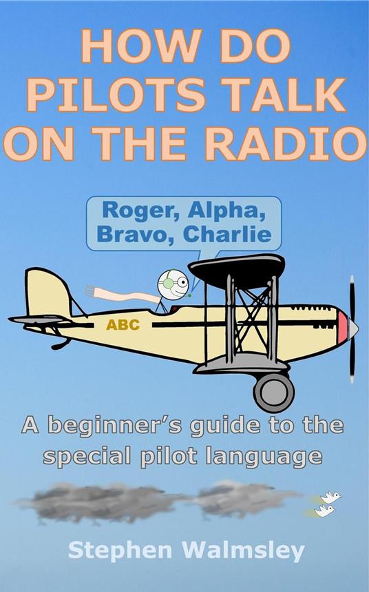 How Do Pilots Talk On The Radio: A beginner’s guide to the special pilot language - Stephen Walmsley - ebook