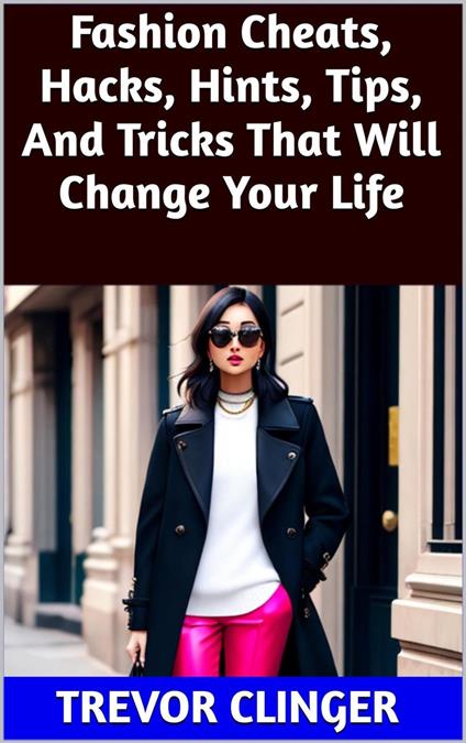 Fashion Cheats, Hacks, Hints, Tips, And Tricks That Will Change Your Life