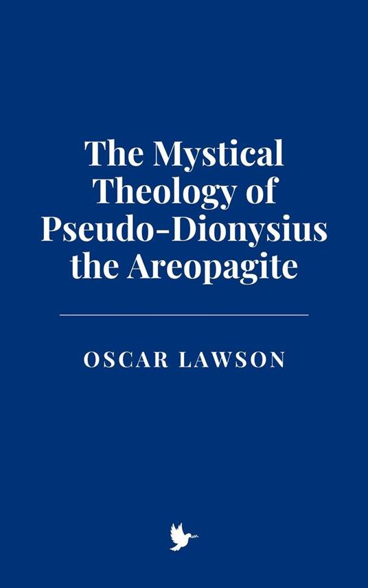 The Mystical Theology of Pseudo-Dionysius the Areopagite
