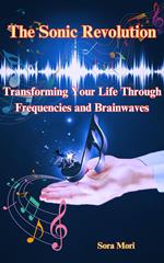 The Sonic Revolution: Transforming Your Life Through Frequencies and Brainwaves