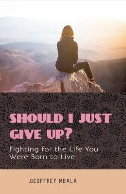 Should I Just Give Up? Fighting for the Life You Were Born to Live - Geoffrey Mbala - cover