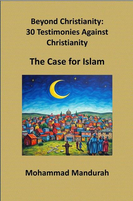 Beyond Christianity: 30 Testimonies Against Christianity – The Case for Islam