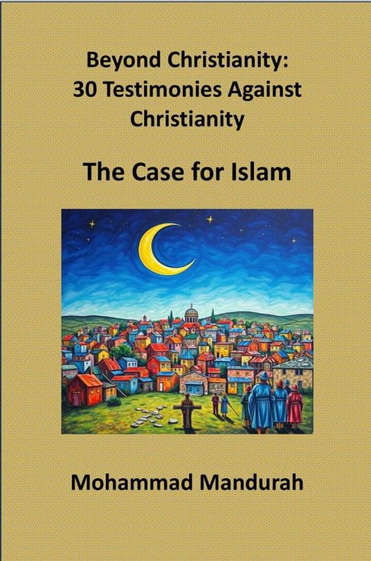 Beyond Christianity: 30 Testimonies Against Christianity – The Case for Islam