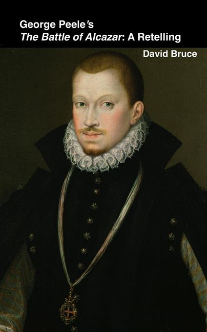 George Peele’s The Battle of Alcazar: A Retelling