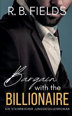 Bargain with the Billionaire: Ein Steinreicher Junggesellenroman (Buch 1) - R B Fields - cover