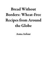 Bread Without Borders: Wheat-Free Recipes from Around the Globe