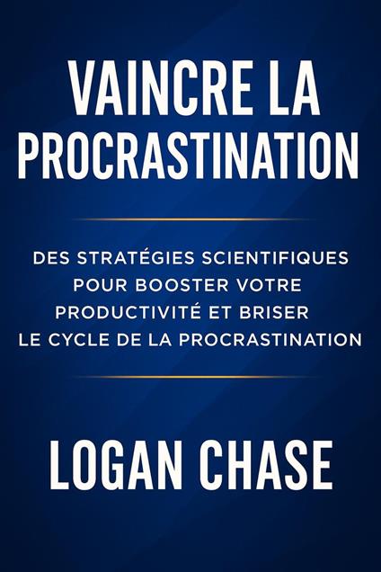 Vaincre la procrastination : Des stratégies scientifiques pour booster votre productivité et briser le cycle de la procrastination