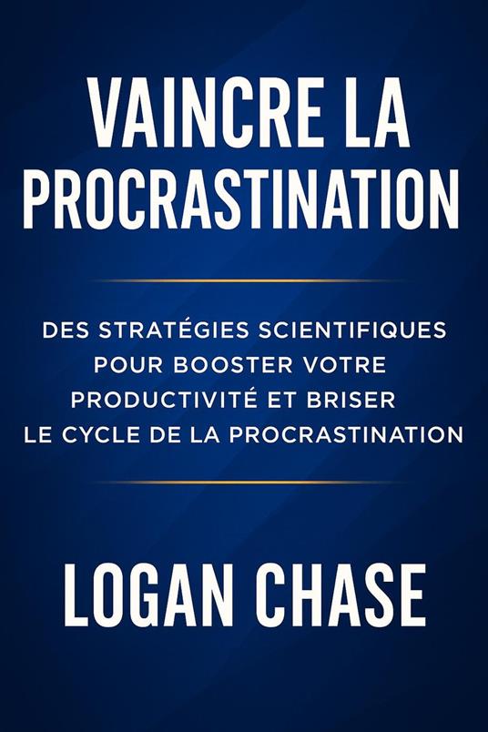 Vaincre la procrastination : Des stratégies scientifiques pour booster votre productivité et briser le cycle de la procrastination