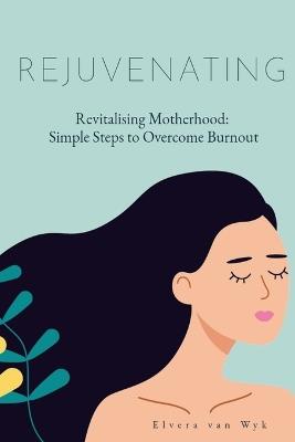 Revitalising Motherhood: Simple Steps To Overcome Burnout - Elvera Van Wyk - cover