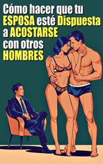 Cómo hacer que tu Esposa esté Dispuesta a Acostarse con otros Hombres Una guía para iniciarse en el mundo Cornudo