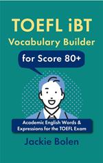 TOEFL iBT Vocabulary Builder for Score 80+: Academic English Words & Expressions for the TOEFL Exam