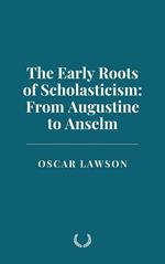 The Early Roots of Scholasticism: From Augustine to Anselm