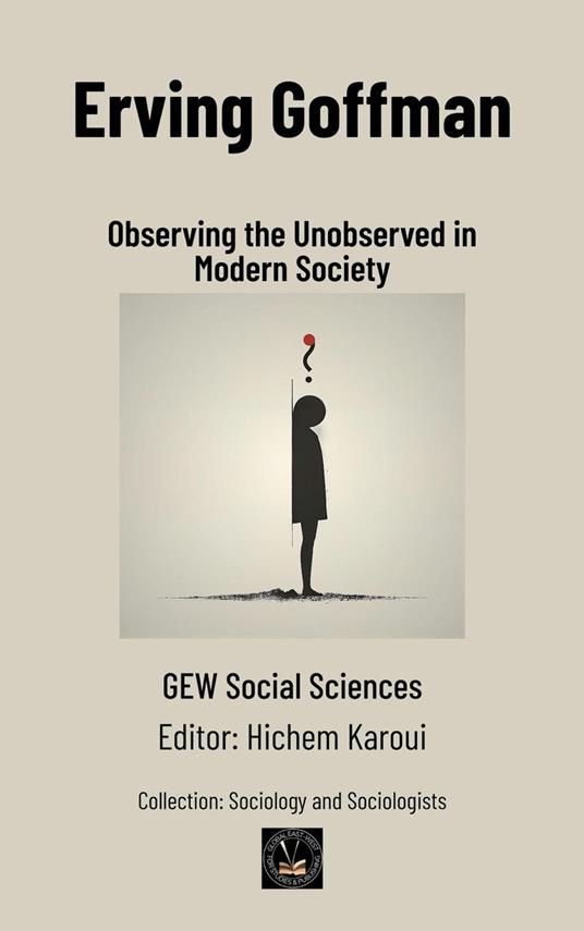 Erving Goffman: Observing the Unobserved in Modern Society