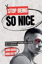 Stop Being So Nice - How to Set Boundaries, Overcome People-Pleasing, and Live Authentically