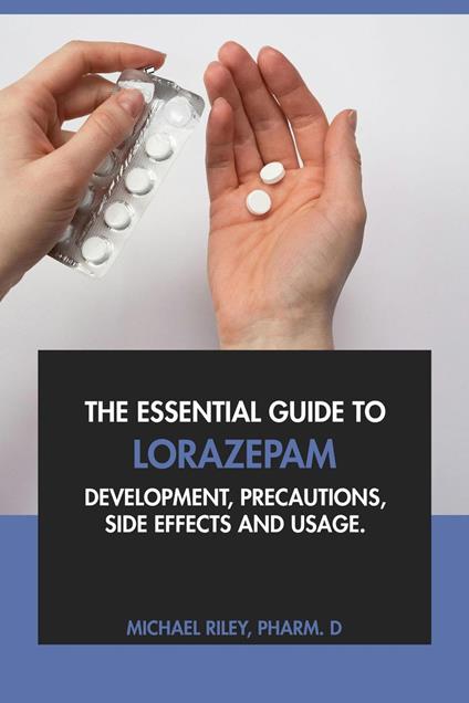The Essential Guide to Lorazepam: Development, Precautions, Side Effects and Usage