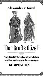 Der Große Güzel. Kompendium. Vollständige Geschichte des Islam und der arabischen Eroberungen