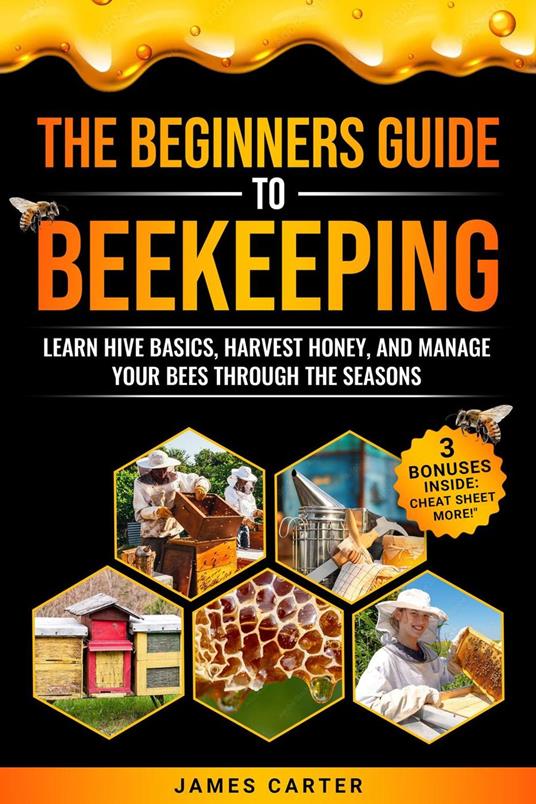 The Beginner's Guide to Beekeeping: Learn Hive Basics, Harvest Honey, and Manage Your Bees Through the Seasons