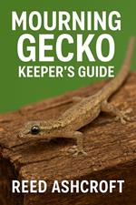 Mourning Gecko Manual A Herpetologist’s Guide to Keeping One of Nature’s Most Unique Reptiles