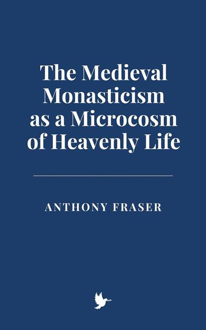 The Medieval Monasticism as a Microcosm of Heavenly Life - Anthony Fraser - ebook