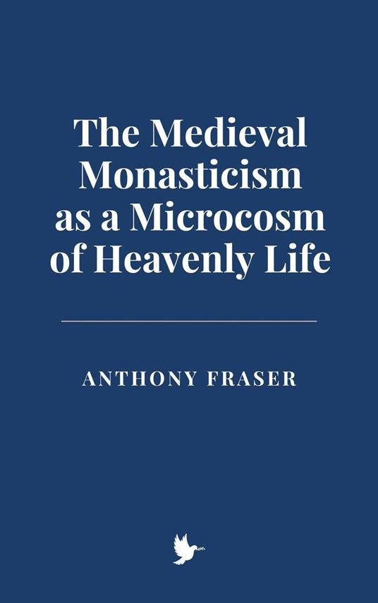 The Medieval Monasticism as a Microcosm of Heavenly Life - Anthony Fraser - ebook